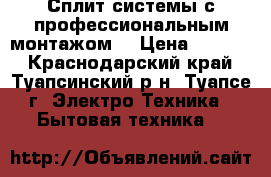 Сплит системы с профессиональным монтажом  › Цена ­ 9 699 - Краснодарский край, Туапсинский р-н, Туапсе г. Электро-Техника » Бытовая техника   